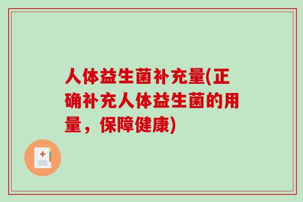 人体益生菌补充量(正确补充人体益生菌的用量,保障健康) 人体益生菌补充量(正确补充人体益生菌的用量,保障健康)