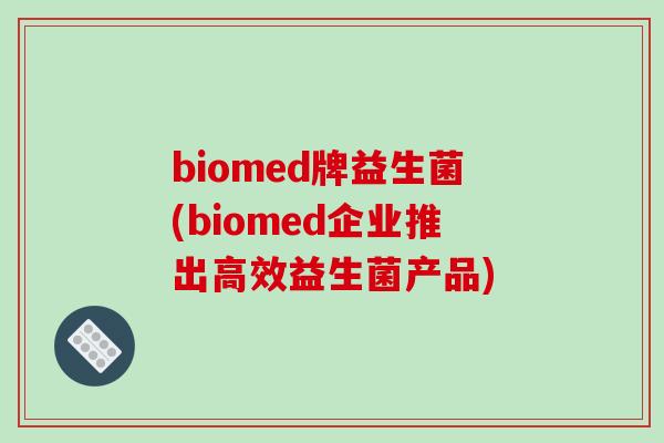 biomed牌益生菌(biomed企业推出高效益生菌产品)