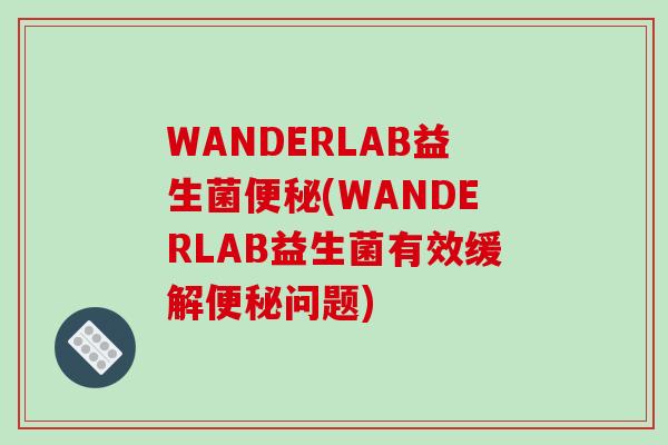 WANDERLAB益生菌便秘(WANDERLAB益生菌有效缓解便秘问题)