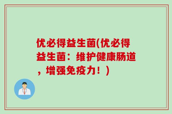 优必得益生菌(优必得益生菌:维护健康肠道,增强力!) 优必得益生菌(优必得益生菌:维护健康肠道,增强力!)