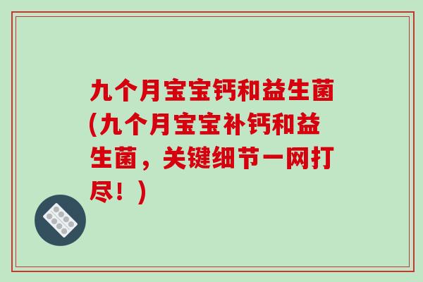 九个月宝宝钙和益生菌(九个月宝宝补钙和益生菌，关键细节一网打尽！)