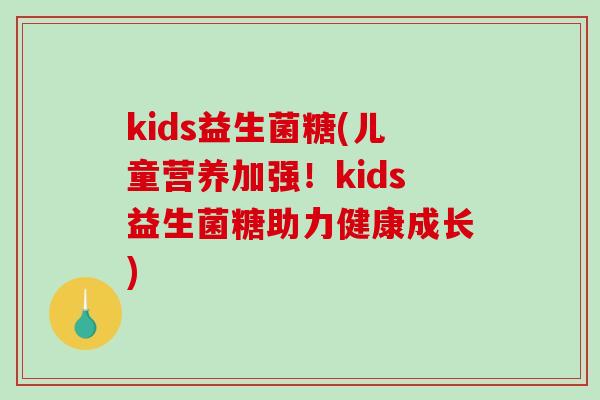 kids益生菌糖(儿童营养加强！kids益生菌糖助力健康成长)
