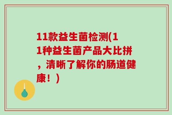 11款益生菌检测(11种益生菌产品大比拼，清晰了解你的肠道健康！)