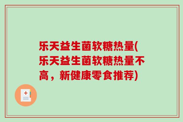 乐天益生菌软糖热量(乐天益生菌软糖热量不高,新健康零食推荐) 乐天益生菌软糖热量(乐天益生菌软糖热量不高,新健康零食推荐)