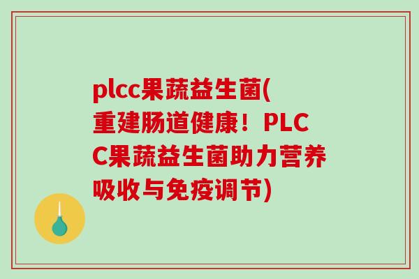 plcc果蔬益生菌(重建肠道健康!PLCC果蔬益生菌助力营养吸收与调节) plcc果蔬益生菌(重建肠道健康!PLCC果蔬益生菌助力营养吸收与调节)