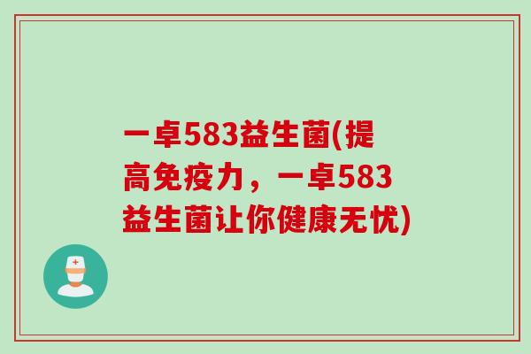 一卓583益生菌(提高力,一卓583益生菌让你健康无忧) 一卓583益生菌(提高力,一卓583益生菌让你健康无忧)