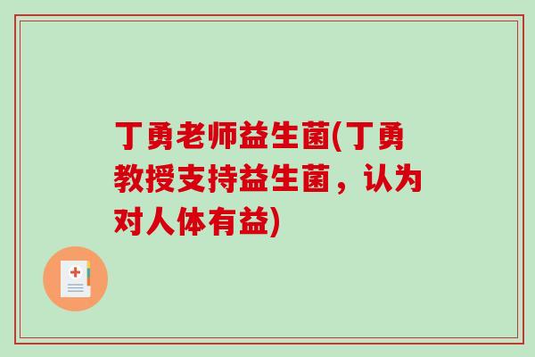 丁勇老师益生菌(丁勇教授支持益生菌,认为对人体有益) 丁勇老师益生菌(丁勇教授支持益生菌,认为对人体有益)