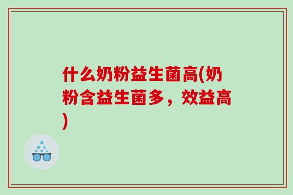 什么奶粉益生菌高(奶粉含益生菌多,效益高) 什么奶粉益生菌高(奶粉含益生菌多,效益高)