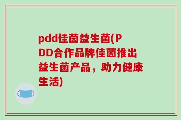 pdd佳茵益生菌(PDD合作品牌佳茵推出益生菌产品,助力健康生活) pdd佳茵益生菌(PDD合作品牌佳茵推出益生菌产品,助力健康生活)