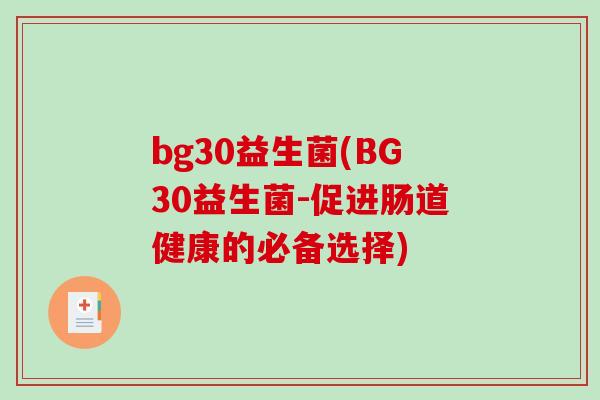 bg30益生菌(BG30益生菌-促进肠道健康的必备选择) bg30益生菌(BG30益生菌-促进肠道健康的必备选择)