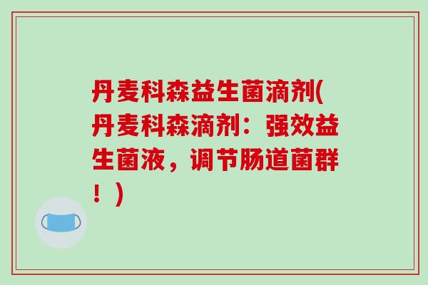 丹麦科森益生菌滴剂(丹麦科森滴剂：强效益生菌液，调节肠道菌群！)