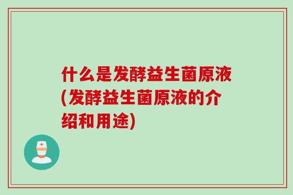 什么是发酵益生菌原液(发酵益生菌原液的介绍和用途)