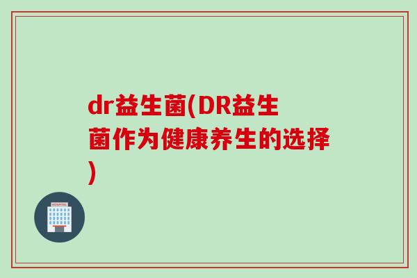dr益生菌(DR益生菌作为健康养生的选择)