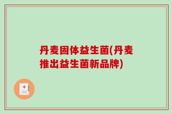 丹麦固体益生菌(丹麦推出益生菌新品牌)