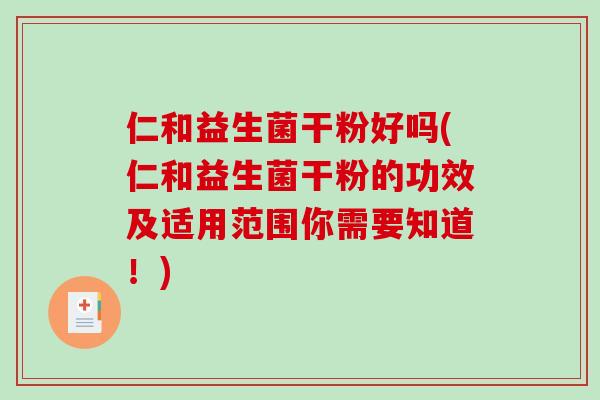 仁和益生菌干粉好吗(仁和益生菌干粉的功效及适用范围你需要知道！)