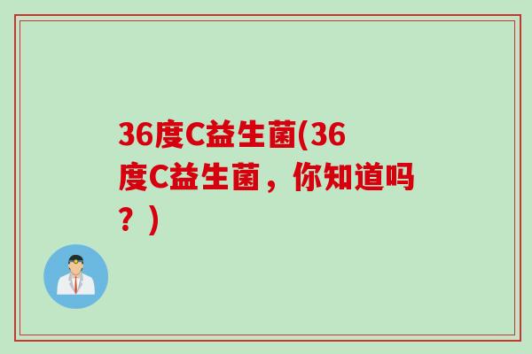 36度C益生菌(36度C益生菌，你知道吗？)