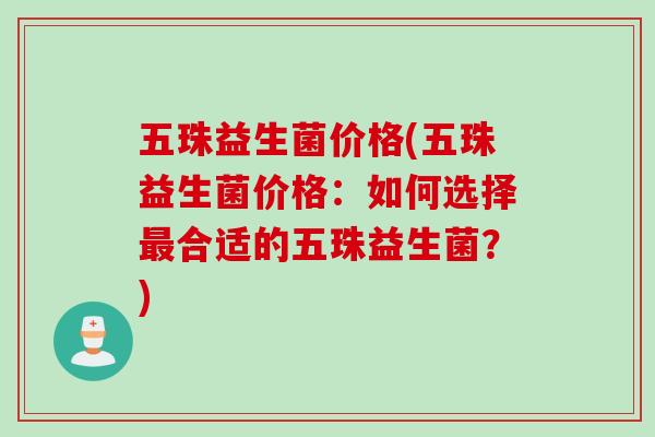 五珠益生菌价格(五珠益生菌价格：如何选择最合适的五珠益生菌？)