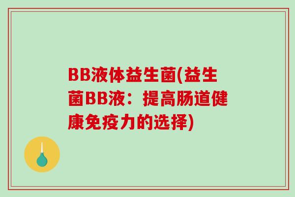 BB液体益生菌(益生菌BB液:提高肠道健康力的选择) BB液体益生菌(益生菌BB液:提高肠道健康力的选择)