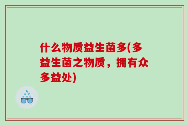 什么物质益生菌多(多益生菌之物质，拥有众多益处)