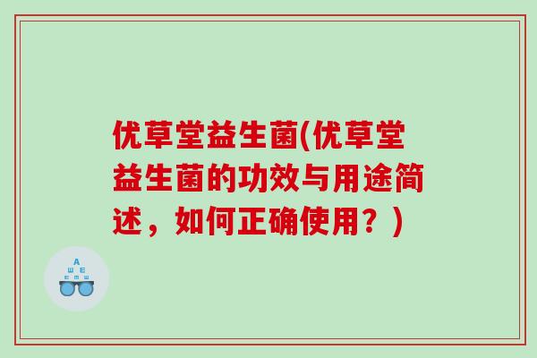 优草堂益生菌(优草堂益生菌的功效与用途简述，如何正确使用？)