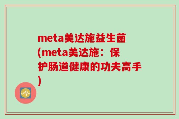 meta美达施益生菌(meta美达施：保护肠道健康的功夫高手)