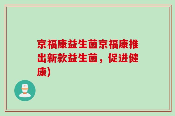 京福康益生菌京福康推出新款益生菌,促进健康) 京福康益生菌京福康推出新款益生菌,促进健康)