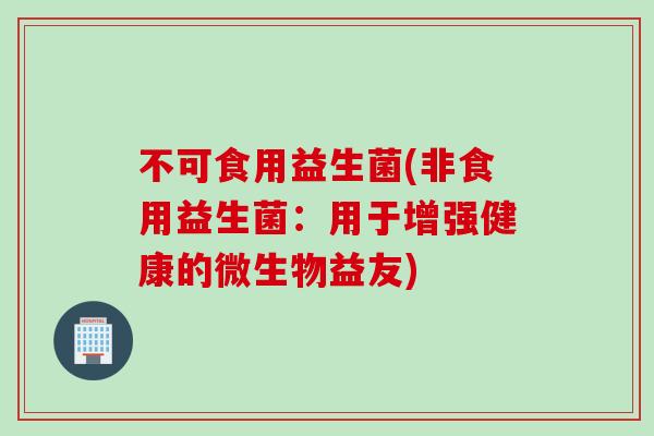 不可食用益生菌(非食用益生菌：用于增强健康的微生物益友)