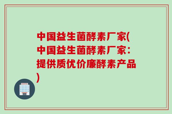 中国益生菌酵素厂家(中国益生菌酵素厂家：提供质优价廉酵素产品)