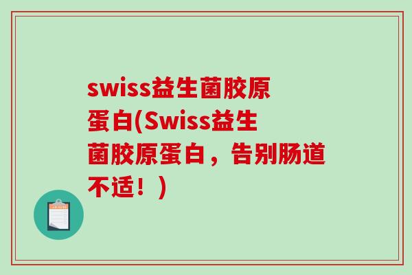 swiss益生菌胶原蛋白(Swiss益生菌胶原蛋白,告别肠道不适!) swiss益生菌胶原蛋白(Swiss益生菌胶原蛋白,告别肠道不适!)