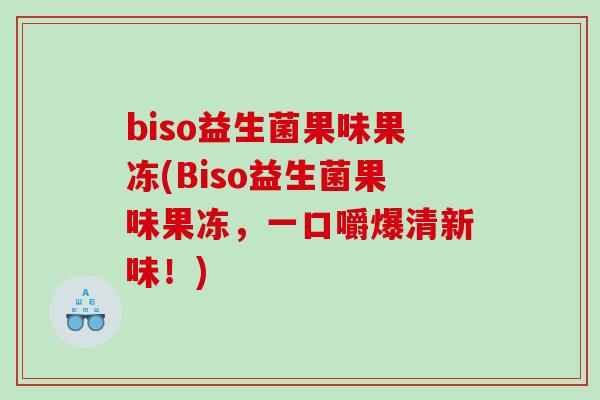 biso益生菌果味果冻(Biso益生菌果味果冻，一口嚼爆清新味！)
