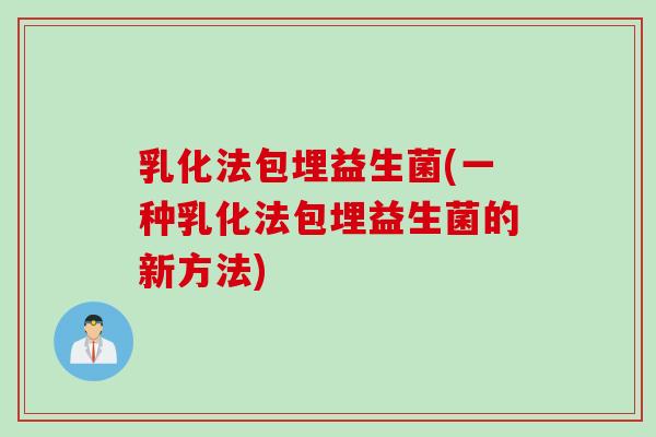 乳化法包埋益生菌(一种乳化法包埋益生菌的新方法) 乳化法包埋益生菌(一种乳化法包埋益生菌的新方法)