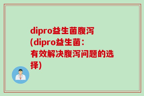 dipro益生菌(dipro益生菌:有效解决问题的选择) dipro益生菌(dipro益生菌:有效解决问题的选择)
