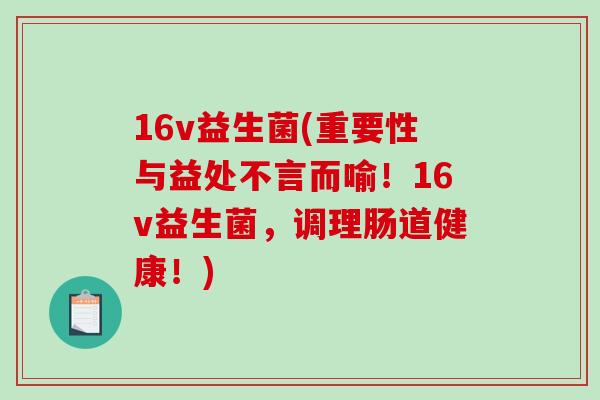 16v益生菌(重要性与益处不言而喻!16v益生菌,调理肠道健康!) 16v益生菌(重要性与益处不言而喻!16v益生菌,调理肠道健康!)