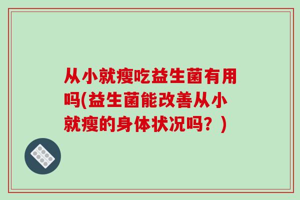 从小就瘦吃益生菌有用吗(益生菌能改善从小就瘦的身体状况吗？)