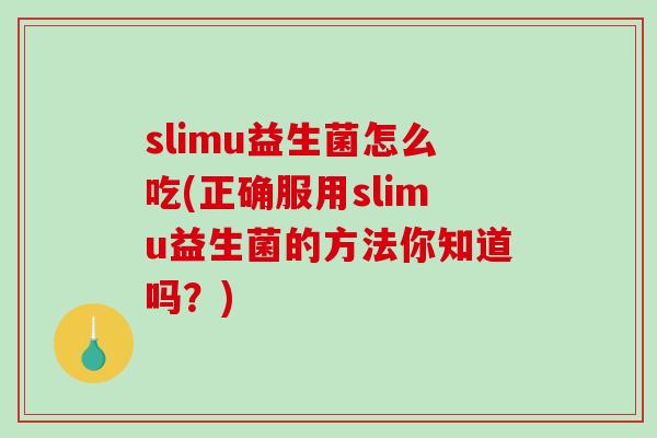 slimu益生菌怎么吃(正确服用slimu益生菌的方法你知道吗?) slimu益生菌怎么吃(正确服用slimu益生菌的方法你知道吗?)