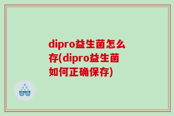 dipro益生菌怎么存(dipro益生菌如何正确保存) dipro益生菌怎么存(dipro益生菌如何正确保存)