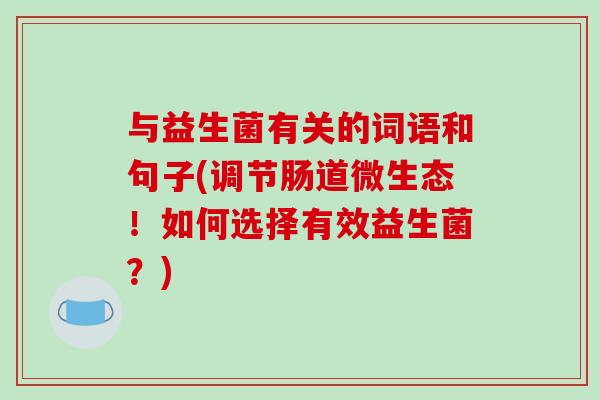与益生菌有关的词语和句子(调节肠道微生态!如何选择有效益生菌?) 与益生菌有关的词语和句子(调节肠道微生态!如何选择有效益生菌?)
