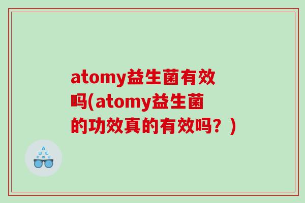 atomy益生菌有效吗(atomy益生菌的功效真的有效吗?) atomy益生菌有效吗(atomy益生菌的功效真的有效吗?)