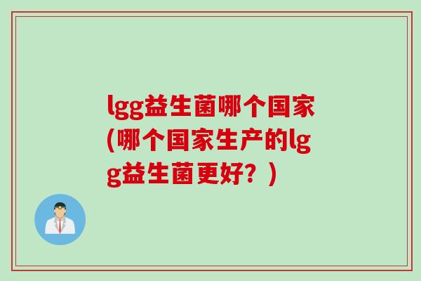 lgg益生菌哪个国家(哪个国家生产的lgg益生菌更好？)
