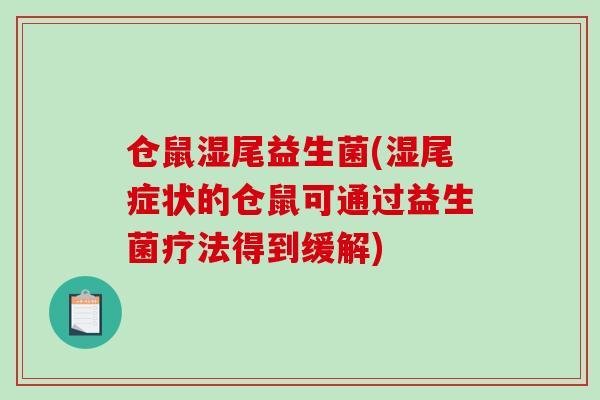 仓鼠湿尾益生菌(湿尾症状的仓鼠可通过益生菌疗法得到缓解) 仓鼠湿尾益生菌(湿尾症状的仓鼠可通过益生菌疗法得到缓解)