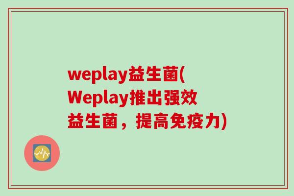 weplay益生菌(Weplay推出强效益生菌,提高力) weplay益生菌(Weplay推出强效益生菌,提高力)