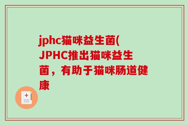 jphc猫咪益生菌(JPHC推出猫咪益生菌，有助于猫咪肠道健康