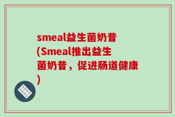 smeal益生菌奶昔(Smeal推出益生菌奶昔，促进肠道健康)
