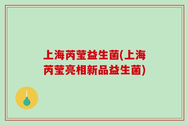上海芮莹益生菌(上海芮莹亮相新品益生菌)