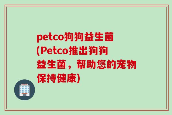 petco狗狗益生菌(Petco推出狗狗益生菌，帮助您的宠物保持健康)