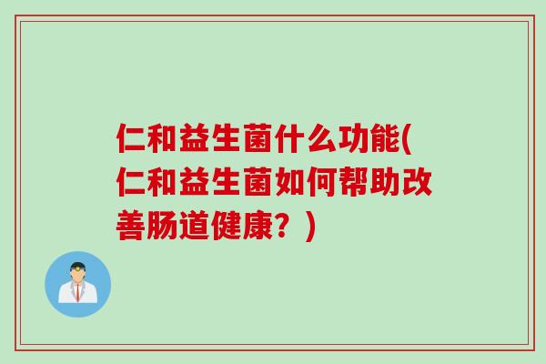 仁和益生菌什么功能(仁和益生菌如何帮助改善肠道健康？)