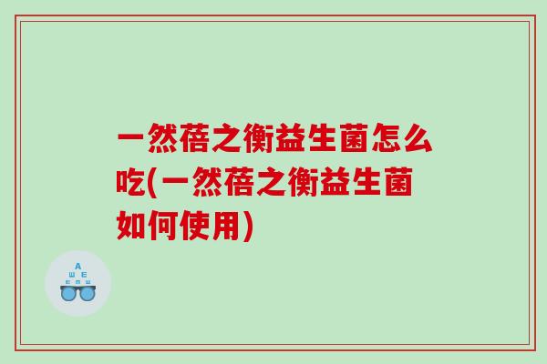 一然蓓之衡益生菌怎么吃(一然蓓之衡益生菌如何使用)