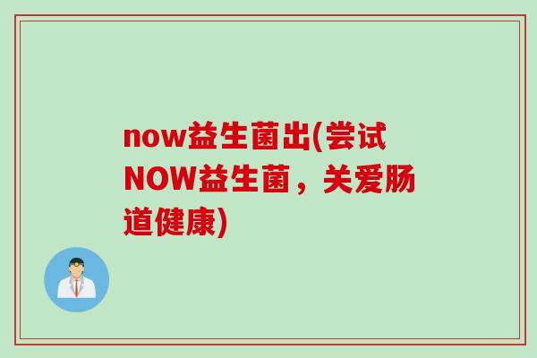 now益生菌出(尝试NOW益生菌，关爱肠道健康)