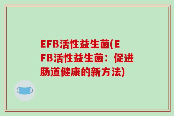 EFB活性益生菌(EFB活性益生菌：促进肠道健康的新方法)