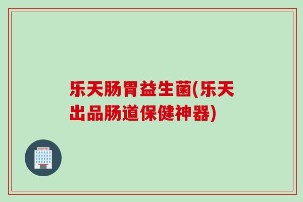 乐天肠胃益生菌(乐天出品肠道保健神器)